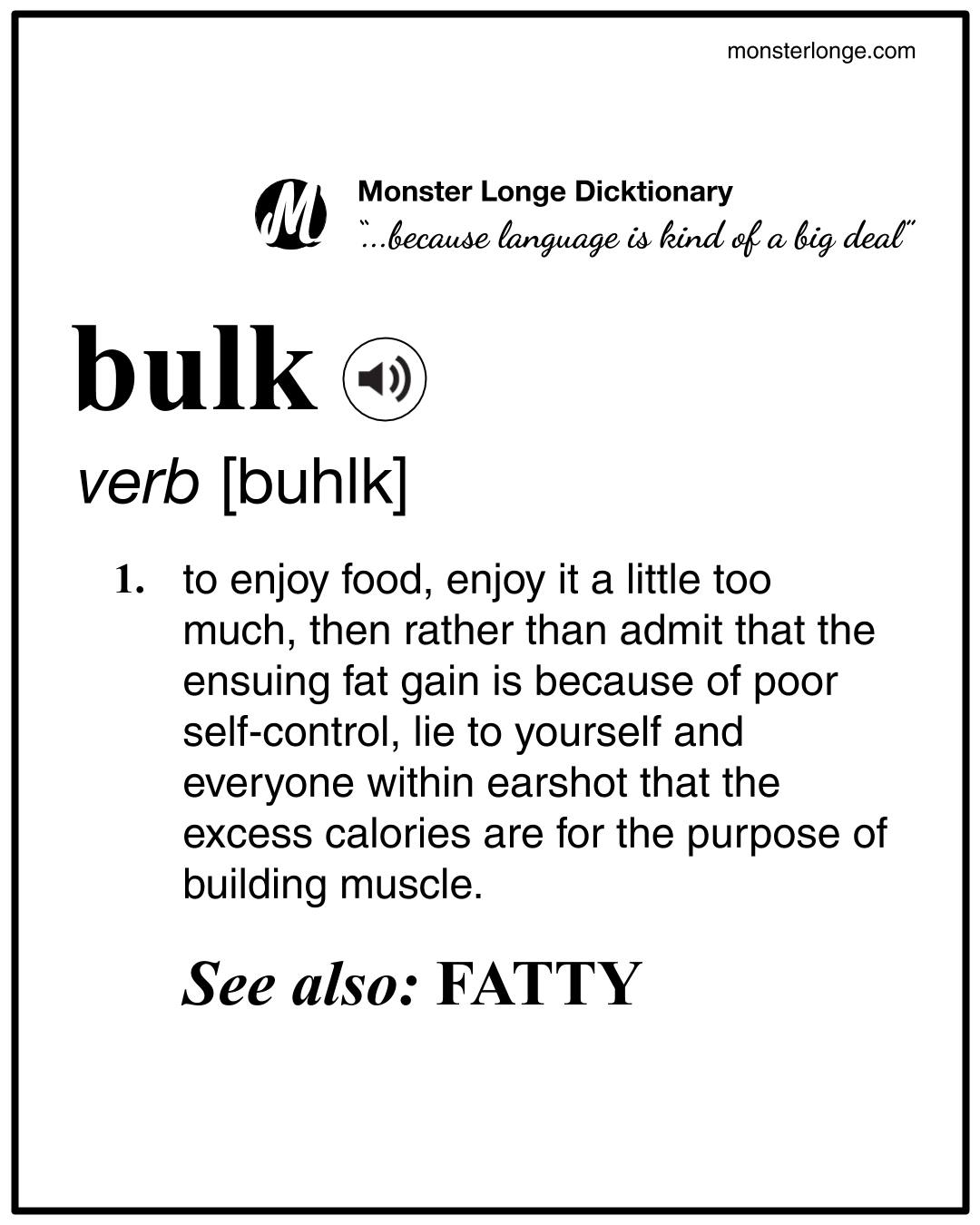 Bulk: to enjoy food, enjoy it a little too much, then rather than admit that the ensuing fat gain is because of poor self-control, lie to yourself and everyone within earshot that the excess calories are for the purpose of building muscle. See also: FATTY