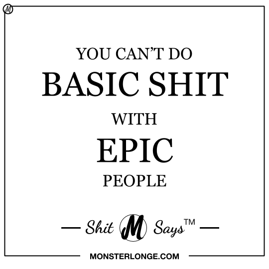 You can't do BASIC SHIT with EPIC people — Shit Monster Says
