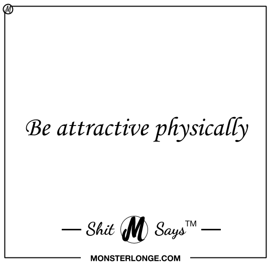 Be attractive physically — Shit Monster Says