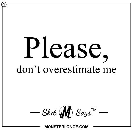 Please, don't overestimate me — Shit Monster Says