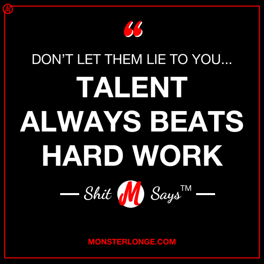 Don't let them lie to you… Talent always beats hard work — Shit Monster Says