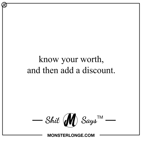 Know your worth, and then add a discount — Shit Monster Says