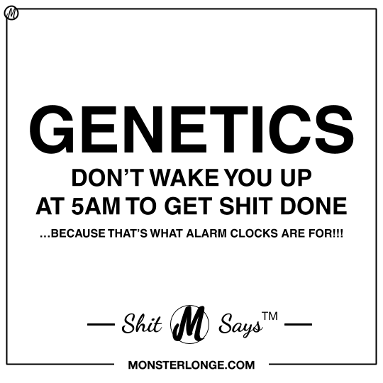 Genetics don't wake you up at 5am to get shit done…because that's what alarm clocks are for!!! — Shit Monster Says