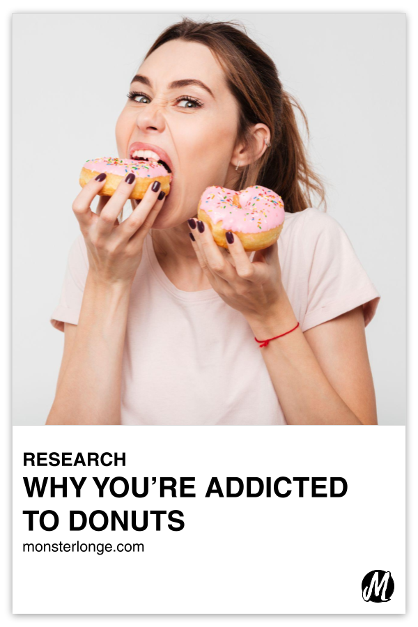 Why You're Addicted To Donuts written in text with image of a woman stuffing a donut in her mouth with one hand while holding a donut with a bite mark in the other hand.